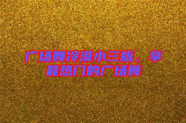 廣場舞冷漠小三版，享最熱門的廣場舞