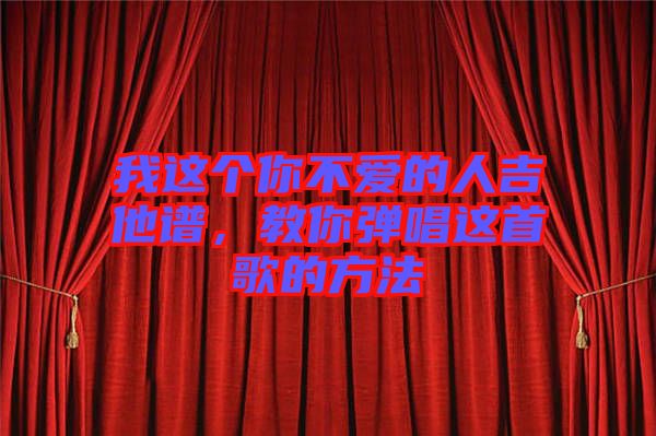 我這個(gè)你不愛的人吉他譜，教你彈唱這首歌的方法