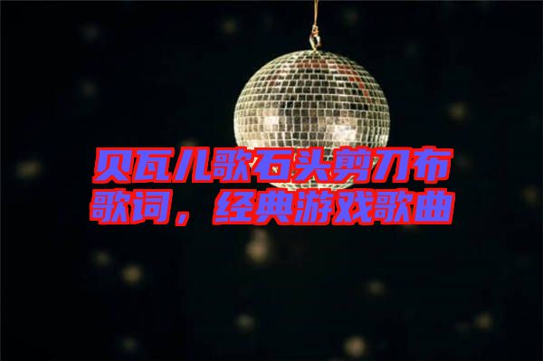 貝瓦兒歌石頭剪刀布歌詞，經典游戲歌曲
