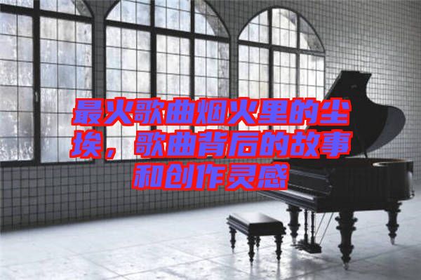 最火歌曲煙火里的塵埃，歌曲背后的故事和創作靈感