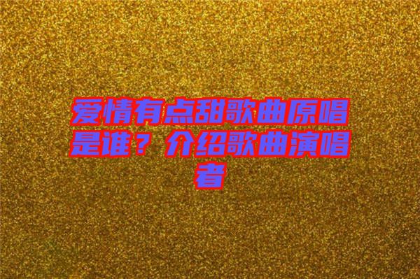 愛情有點(diǎn)甜歌曲原唱是誰？介紹歌曲演唱者