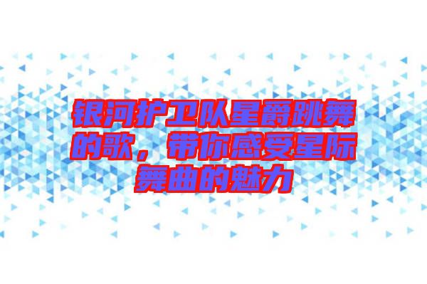 銀河護衛隊星爵跳舞的歌，帶你感受星際舞曲的魅力