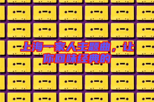 上海一家人主題曲，讓你回味經典的