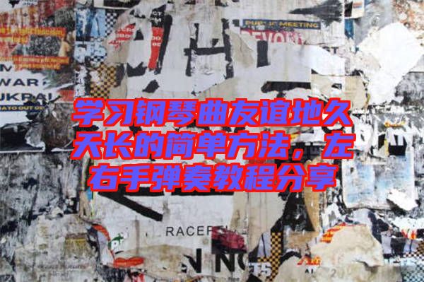 學習鋼琴曲友誼地久天長的簡單方法，左右手彈奏教程分享