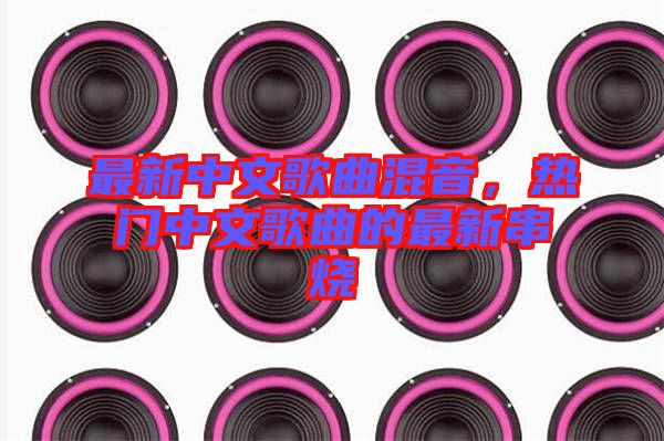 最新中文歌曲混音，熱門中文歌曲的最新串燒