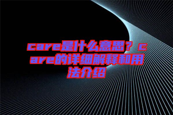 care是什么意思？care的詳細解釋和用法介紹
