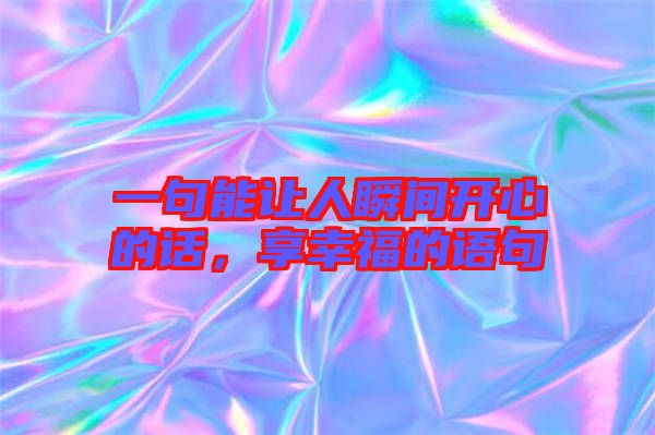 一句能讓人瞬間開心的話，享幸福的語句