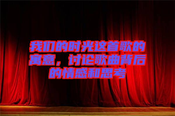 我們的時光這首歌的寓意，討論歌曲背后的情感和思考