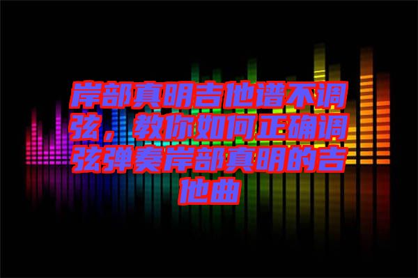 岸部真明吉他譜不調弦，教你如何正確調弦彈奏岸部真明的吉他曲