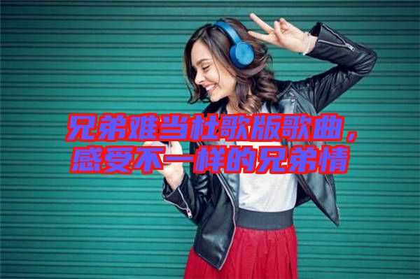 兄弟難當杜歌版歌曲，感受不一樣的兄弟情