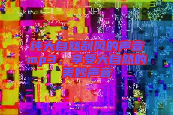 純大自然刮風的聲音mp3，享受大自然的美妙聲音