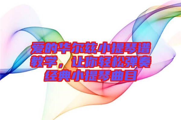 愛(ài)的華爾茲小提琴譜教學(xué)，讓你輕松彈奏經(jīng)典小提琴曲目