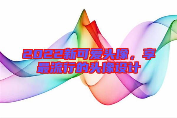 2022新可愛頭像，享最流行的頭像設計