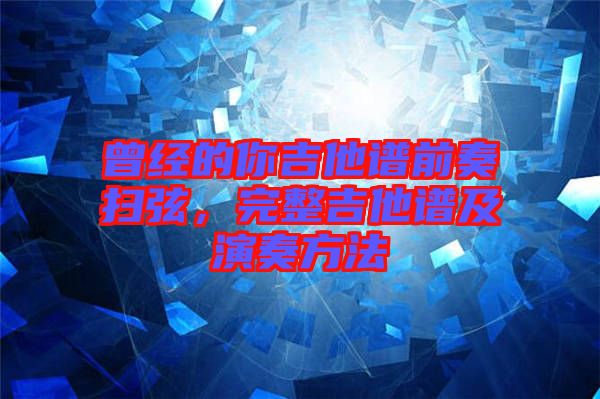 曾經(jīng)的你吉他譜前奏掃弦，完整吉他譜及演奏方法