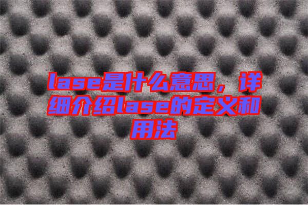 lase是什么意思，詳細(xì)介紹lase的定義和用法