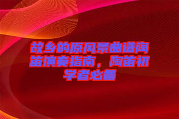 故鄉的原風景曲譜陶笛演奏指南，陶笛初學者必備