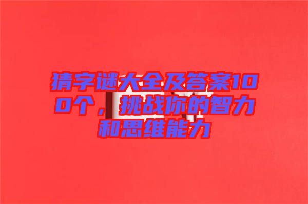 猜字謎大全及答案100個，挑戰你的智力和思維能力