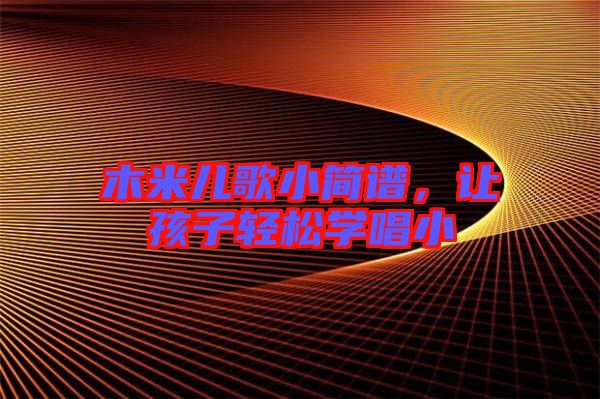 木米兒歌小簡譜，讓孩子輕松學唱小
