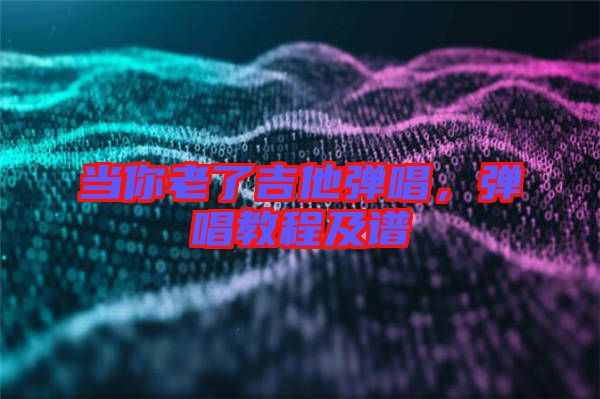 當你老了吉他彈唱，彈唱教程及譜