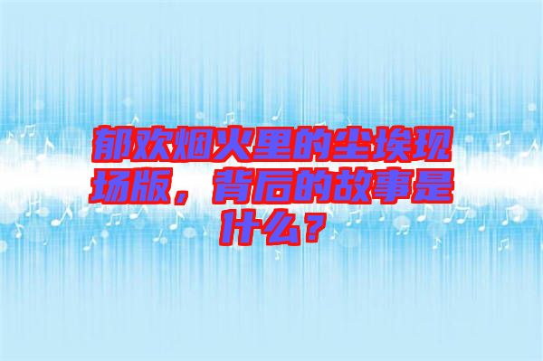 郁歡煙火里的塵?，F場版，背后的故事是什么？