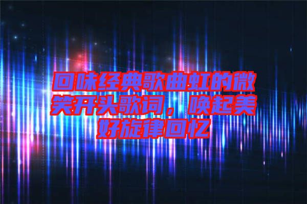 回味經典歌曲虹的微笑開頭歌詞，喚起美好旋律回憶