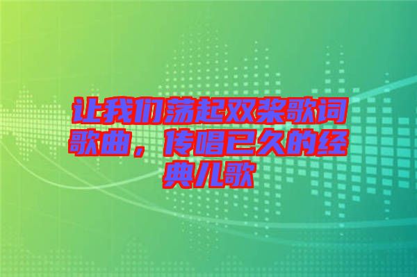讓我們蕩起雙槳歌詞歌曲，傳唱已久的經典兒歌