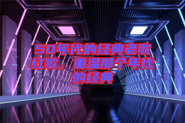 50年代的經(jīng)典老歌紅歌，重溫那個(gè)年代的經(jīng)典