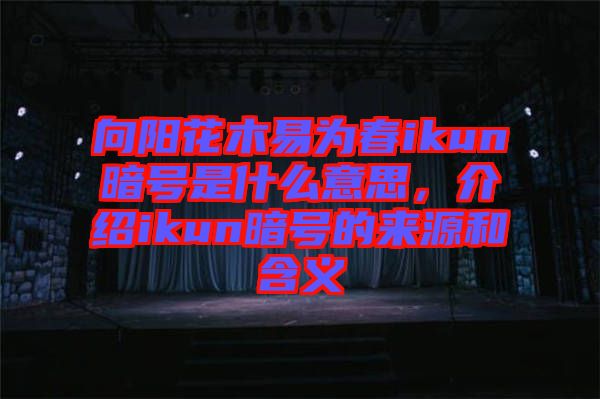 向陽花木易為春ikun暗號是什么意思，介紹ikun暗號的來源和含義