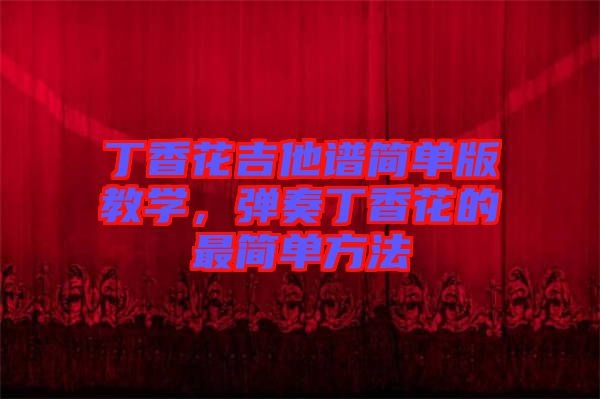 丁香花吉他譜簡單版教學，彈奏丁香花的最簡單方法