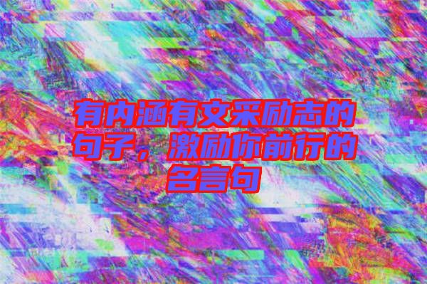 有內(nèi)涵有文采勵(lì)志的句子，激勵(lì)你前行的名言句