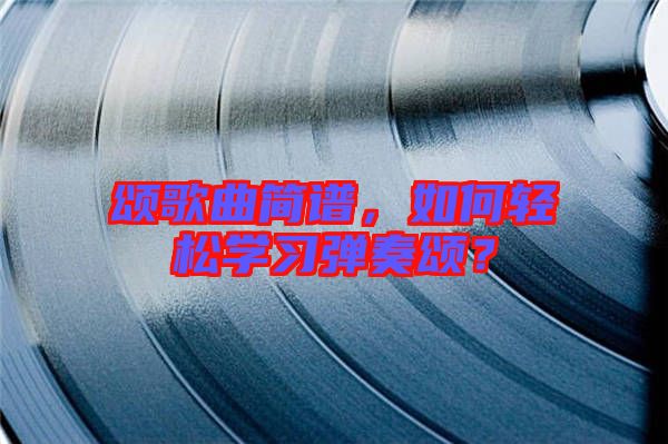 頌歌曲簡譜，如何輕松學習彈奏頌？