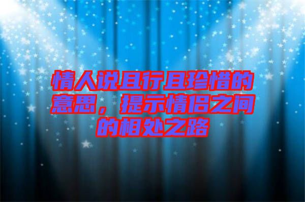 情人說(shuō)且行且珍惜的意思，提示情侶之間的相處之路