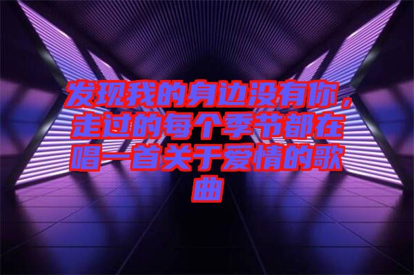 發現我的身邊沒有你，走過的每個季節都在唱一首關于愛情的歌曲