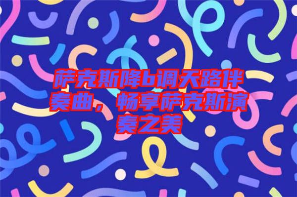 薩克斯降b調天路伴奏曲，暢享薩克斯演奏之美