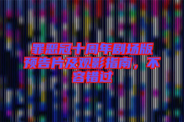 罪惡冠十周年劇場版預告片及觀影指南，不容錯過