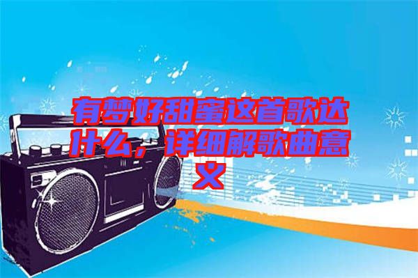 有夢好甜蜜這首歌達什么，詳細解歌曲意義