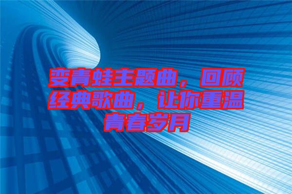 變青蛙主題曲，回顧經典歌曲，讓你重溫青春歲月