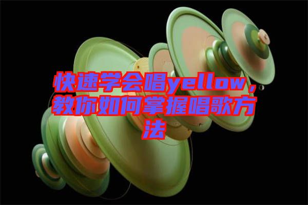 快速學會唱yellow，教你如何掌握唱歌方法
