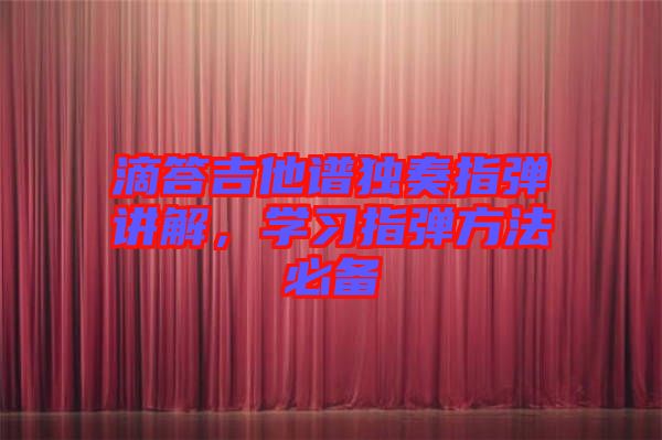 滴答吉他譜獨奏指彈講解，學習指彈方法必備