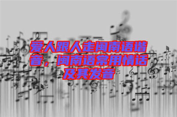 愛人跟人走閩南語諧音，閩南語常用情話及其發音