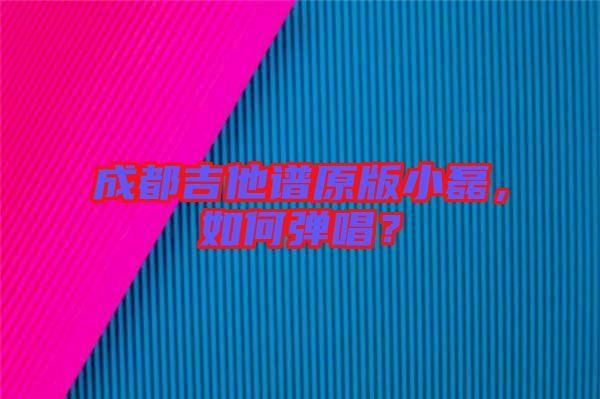 成都吉他譜原版小磊，如何彈唱？
