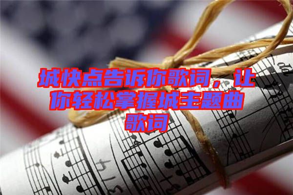 城快點告訴你歌詞，讓你輕松掌握城主題曲歌詞