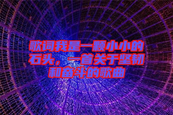 歌詞我是一顆小小的石頭，一首關于堅韌和奮斗的歌曲