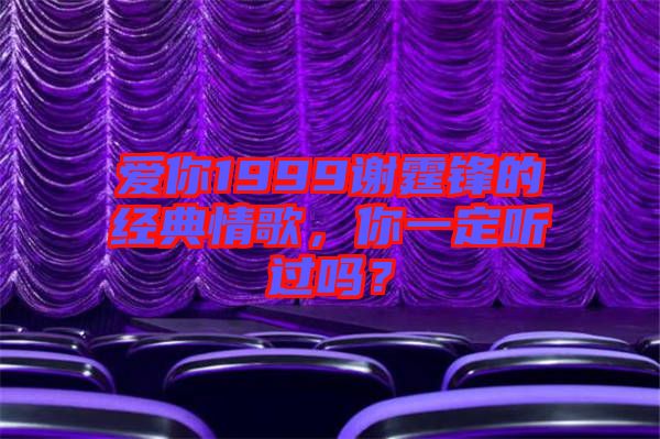 愛(ài)你1999謝霆鋒的經(jīng)典情歌，你一定聽(tīng)過(guò)嗎？
