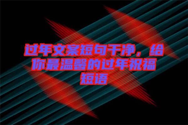 過年文案短句干凈，給你最溫馨的過年祝福短語