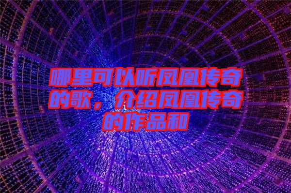 哪里可以聽鳳凰傳奇的歌，介紹鳳凰傳奇的作品和