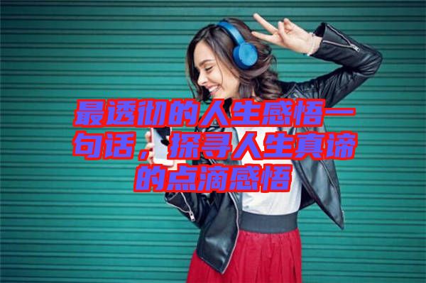 最透徹的人生感悟一句話，探尋人生真諦的點(diǎn)滴感悟