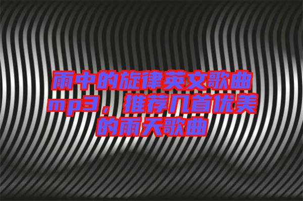 雨中的旋律英文歌曲mp3，推薦幾首優美的雨天歌曲