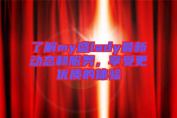 了解my盛lady最新動態和服務，享受更優質的體驗