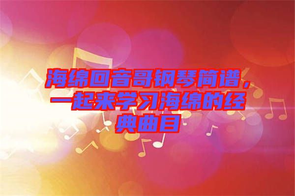 海綿回音哥鋼琴簡(jiǎn)譜，一起來學(xué)習(xí)海綿的經(jīng)典曲目